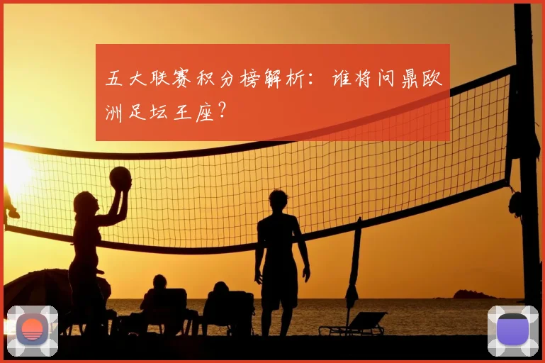 五大联赛积分榜解析:谁将问鼎欧洲足坛王座?