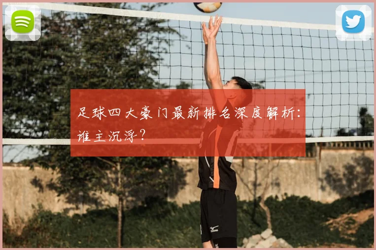 足球四大豪门最新排名深度解析:谁主沉浮?