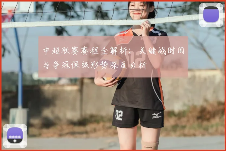 中超联赛赛程全解析:关键战时间与争冠保级形势深度分析