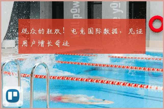 观众的狂欢！电竞国际数据，见证用户增长奇迹