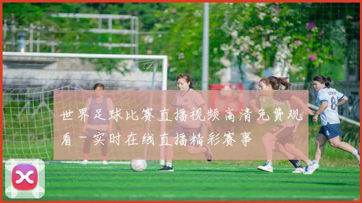 世界足球比赛直播视频高清免费观看 - 实时在线直播精彩赛事