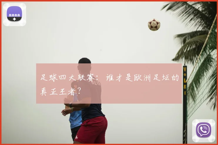 足球四大联赛：谁才是欧洲足坛的真正王者？