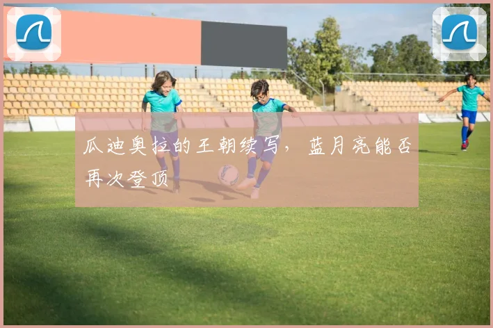 瓜迪奥拉的王朝续写，蓝月亮能否再次登顶