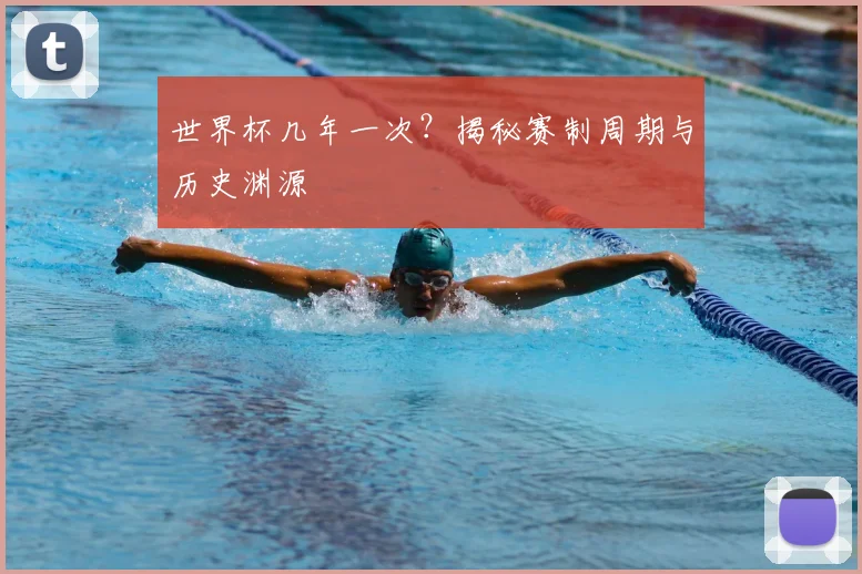 世界杯几年一次?揭秘赛制周期与历史渊源