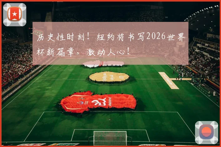 历史性时刻！纽约将书写2026世界杯新篇章，激动人心！