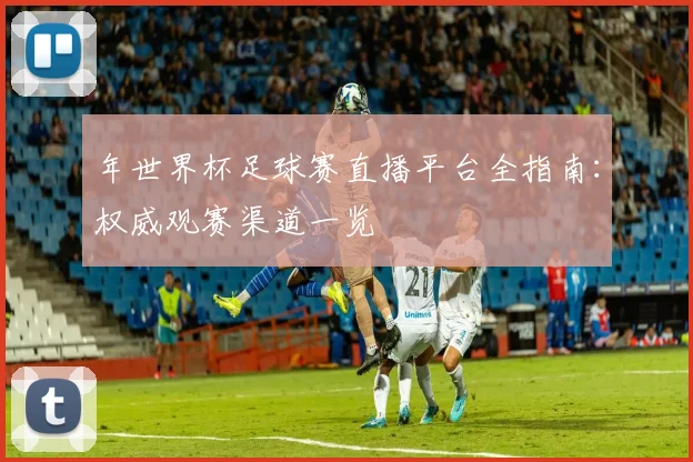 年世界杯足球赛直播平台全指南:权威观赛渠道一览