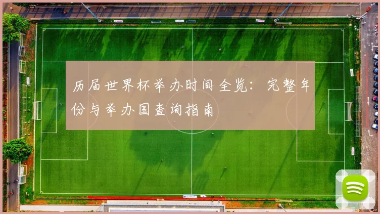 历届世界杯举办时间全览:完整年份与举办国查询指南