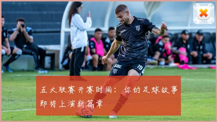 五大联赛开赛时间：你的足球故事即将上演新篇章