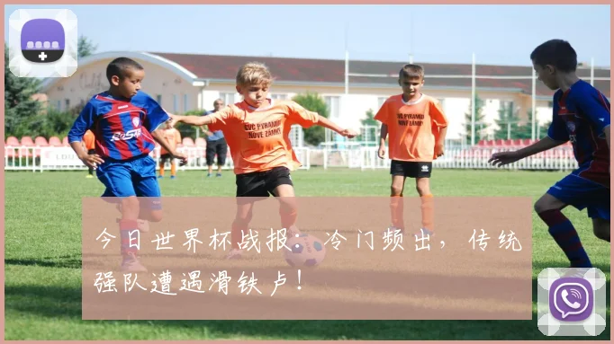 今日世界杯战报:冷门频出,传统强队遭遇滑铁卢!