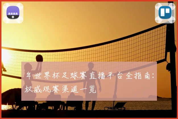 年世界杯足球赛直播平台全指南：权威观赛渠道一览