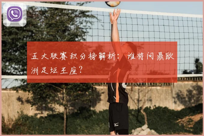 五大联赛积分榜解析:谁将问鼎欧洲足坛王座?